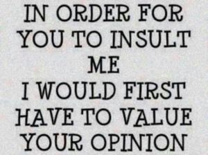 In order for you to insult me...