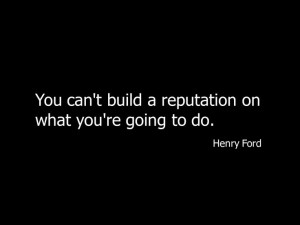 You can't build a reputation on what you're going to do.