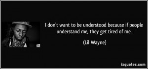 ... because if people understand me, they get tired of me. - Lil Wayne