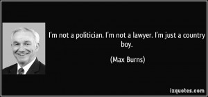 quote-i-m-not-a-politician-i-m-not-a-lawyer-i-m-just-a-country-boy-max ...