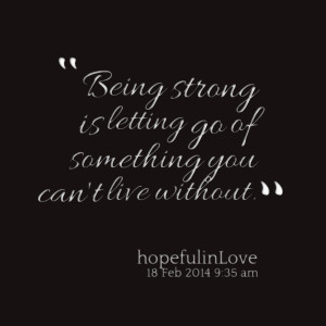 Quotes Picture: being strong is letting go of something you can't live ...