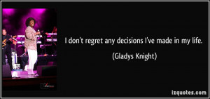 don't regret any decisions I've made in my life. - Gladys Knight