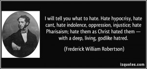 will tell you what to hate. Hate hypocrisy, hate cant, hate indolence ...