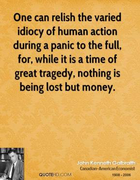 One can relish the varied idiocy of human action during a panic to the ...