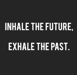 Inhale the future, exhale the past.