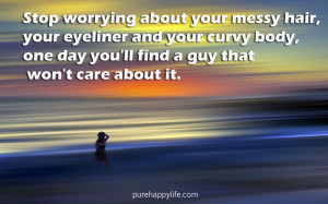 Quote: Stop worrying about your messy hair, your eyeliner and your ...