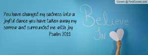 You have changed my sadness into a joyful dance; you have taken away ...