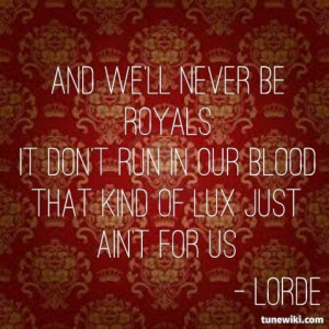 Lorde Lyrics - ROYALS- And we'll never be royals/ it don't run in our ...