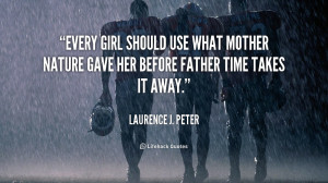 Every girl should use what Mother Nature gave her before Father Time ...