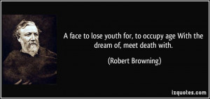 face to lose youth for, to occupy age With the dream of, meet death ...