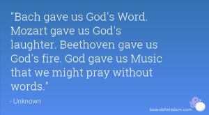 us God's Word. Mozart gave us God's laughter. Beethoven gave us God ...