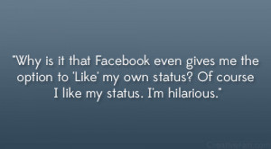 ... Like’ my own status? Of course I like my status. I’m hilarious