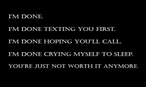 done. I'm done texting you first. I'm done hoping you'll call and ...