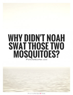 Mosquitoes Quotes Insect Quotes Insects Quotes Noah Quotes