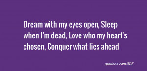 quote of the day: Dream with my eyes open, Sleep when I'm dead, Love ...