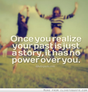 Once you realize your past is just a story, it has no power over you.