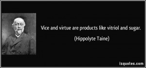 Vice and virtue are products like vitriol and sugar. - Hippolyte Taine