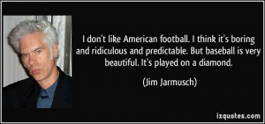 ... baseball is very beautiful. It's played on a diamond. - Jim Jarmusch