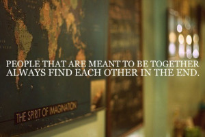 People that are meant to be together always find each other in the end ...