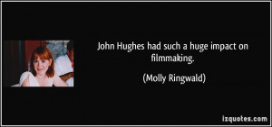 John Hughes had such a huge impact on filmmaking. - Molly Ringwald