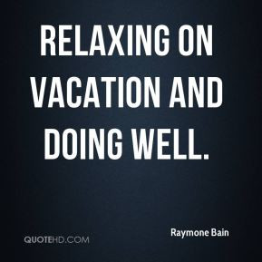 Raymone Bain - relaxing on vacation and doing well.