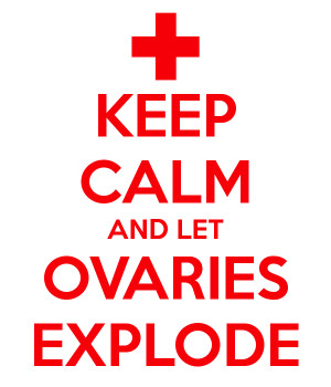 KEEP CALM AND LET OVARIES EXPLODE