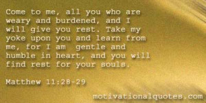 Come to me, all you who are weary and burdened, and I will give you ...