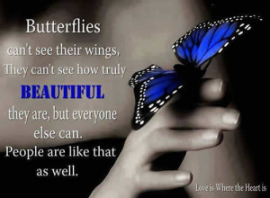 Butterflies can’t see their wings, They can’t see how truly ...