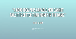 good idea plus capable men cannot fail; it is better than money in ...