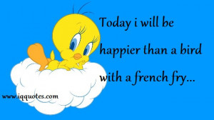 Today i will be happier than a bird with a french fry…”