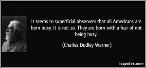 ... not so. They are born with a fear of not being busy. - Charles Dudley