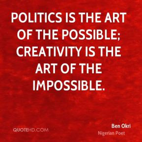 ... of the possible; creativity is the art of the impossible. - Ben Okri