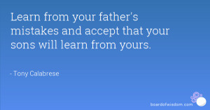 Learn from your father's mistakes and accept that your sons will learn ...