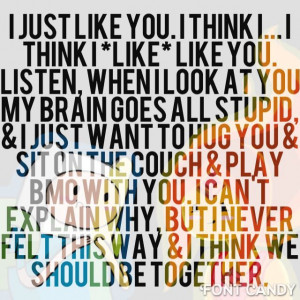 like* like you. Listen, when I look at you my brain goes all stupid ...