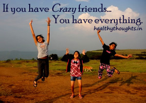 Friendship quotes-If you have crazy friends You have everything