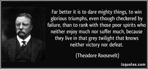 ... twilight that knows neither victory nor defeat. - Theodore Roosevelt