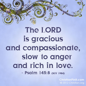 The Lord is gracious and compassionate, slow to anger and rich in love ...