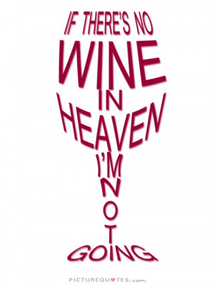 If there's no wine in heaven I'm not going Picture Quote #1