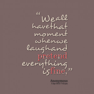 Quotes Picture: we all have that moment when we laugh and pretend ...