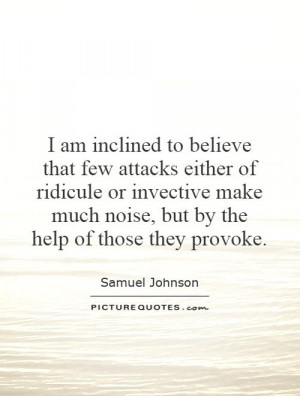 inclined to believe that few attacks either of ridicule or invective ...