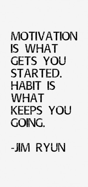 Motivation is what gets you started. Habit is what keeps you going ...