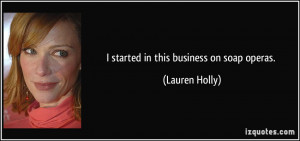 started in this business on soap operas. - Lauren Holly