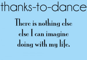 ... To Dance There Is Nothing Else Else I Can Imagine Doing With My Life