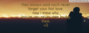 you'll never forget your first love. now i know why.'cause you never ...