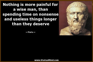 Nothing is more painful for a wise man, than spending time on nonsense ...
