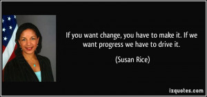 ... have to make it. If we want progress we have to drive it. - Susan Rice