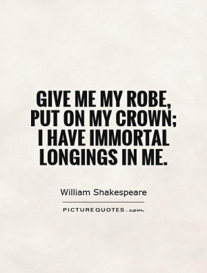 ... me-my-robe-put-on-my-crown-i-have-immortal-longings-in-me-quote-1.jpg
