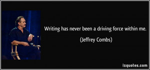 Writing has never been a driving force within me. - Jeffrey Combs
