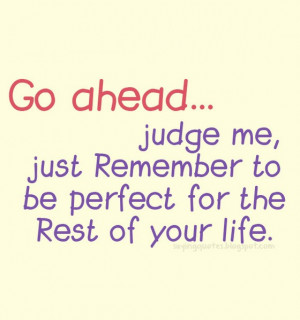 Go ahead judge me just remember to be perfect