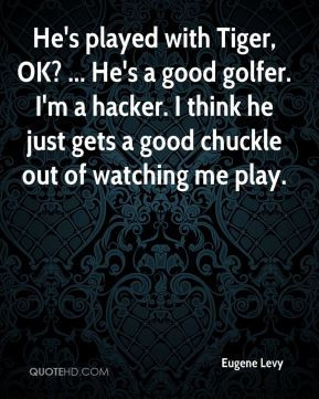 eugene levy quote hes played with tiger ok hes a good golfer im a jpg